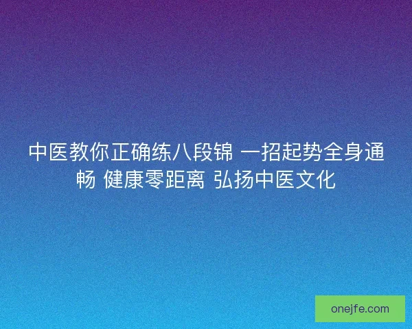 中医教你正确练八段锦 一招起势全身通畅 健康零距离 弘扬中医文化