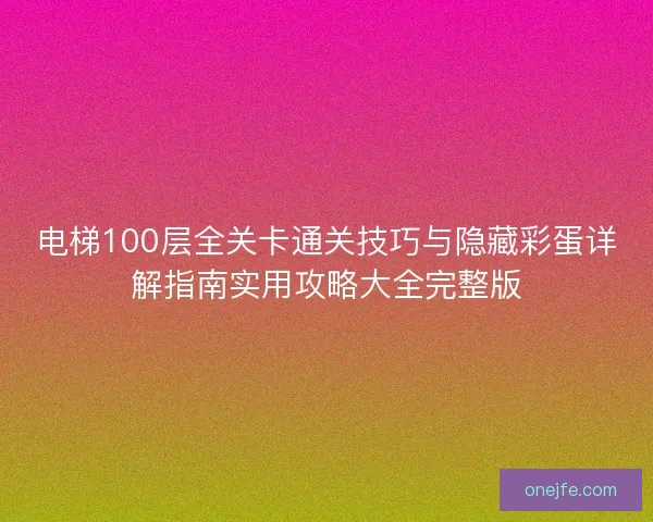 电梯100层全关卡通关技巧与隐藏彩蛋详解指南实用攻略大全完整版