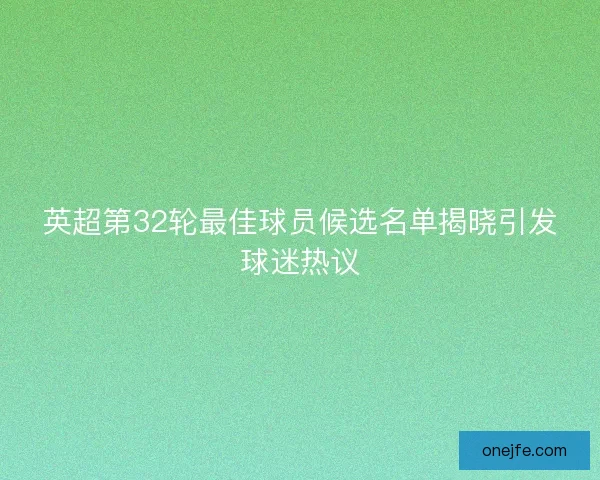 英超第32轮最佳球员候选名单揭晓引发球迷热议 英超第32轮最佳球员候选名单揭晓引发球迷热议