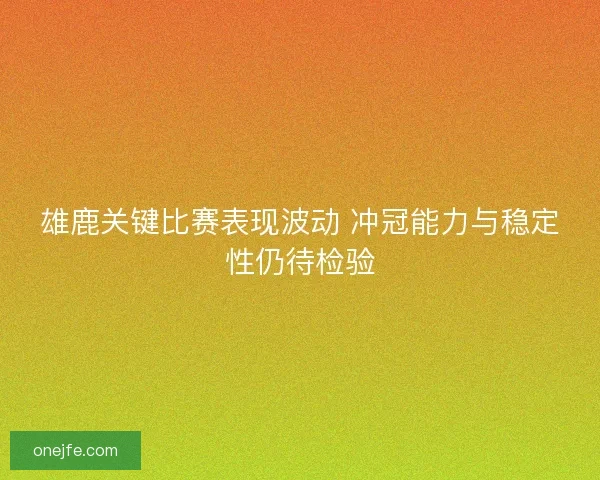 雄鹿关键比赛表现波动 冲冠能力与稳定性仍待检验