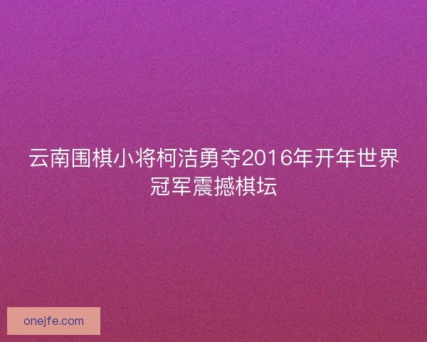 云南围棋小将柯洁勇夺2016年开年世界冠军震撼棋坛