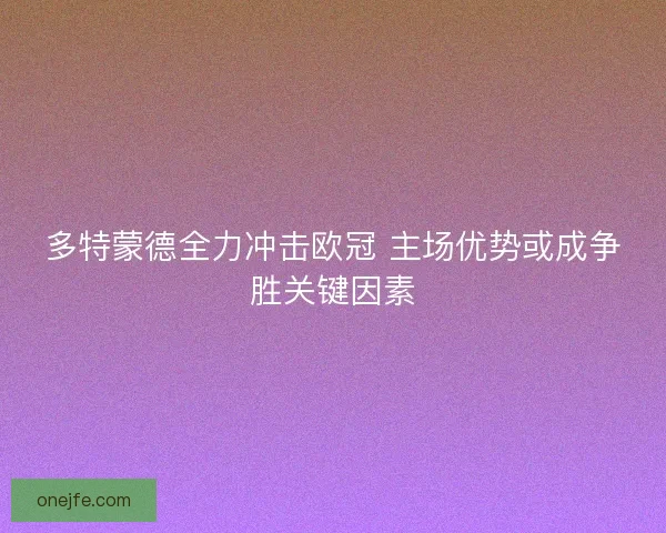 多特蒙德全力冲击欧冠 主场优势或成争胜关键因素