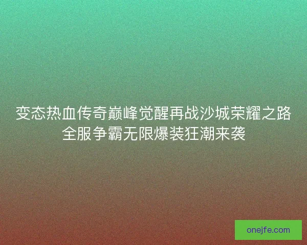 变态热血传奇巅峰觉醒再战沙城荣耀之路全服争霸无限爆装狂潮来袭